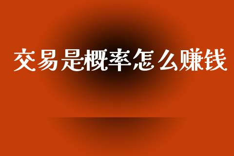 交易是概率怎么赚钱_https://m.sdyuehang.cn_国际期货恒指直播间_第1张