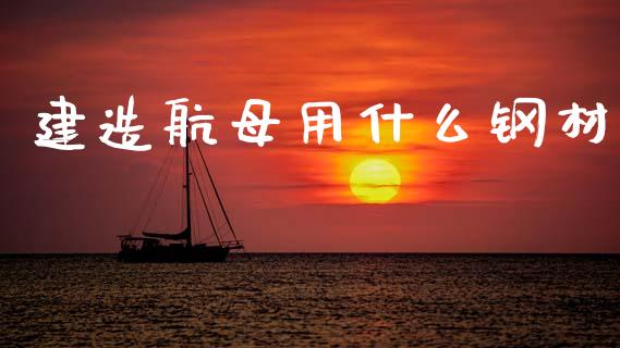 建造航母用什么钢材_https://m.sdyuehang.cn_恒指直播_第1张