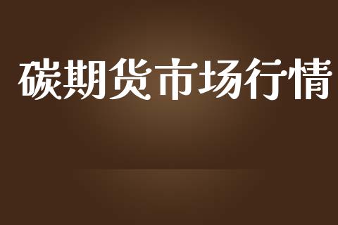 碳期货市场行情_https://m.sdyuehang.cn_国际期货恒指直播间_第1张