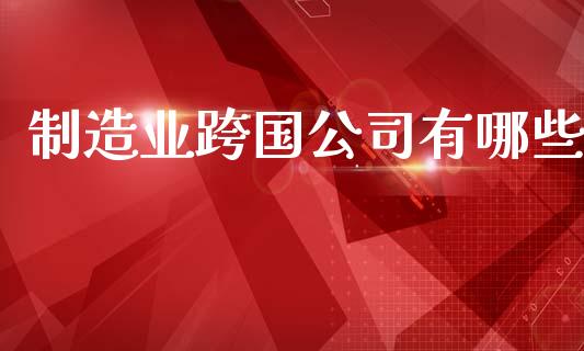 制造业跨国公司有哪些_https://m.sdyuehang.cn_德指直播室_第1张
