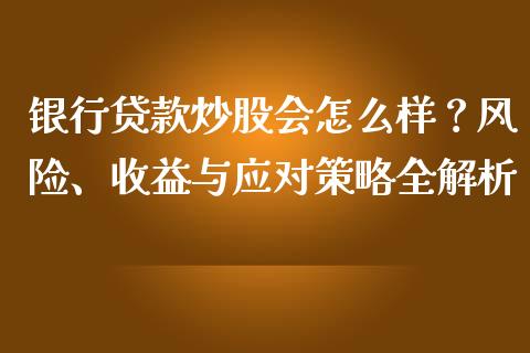 银行贷款炒股会怎么样？风险、收益与应对策略全解析_https://m.sdyuehang.cn_恒指直播_第1张