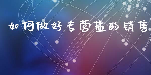 如何做好专营盐的销售_https://m.sdyuehang.cn_纳指直播喊单_第1张