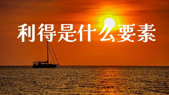 利得是什么要素_https://m.sdyuehang.cn_德指直播室_第1张