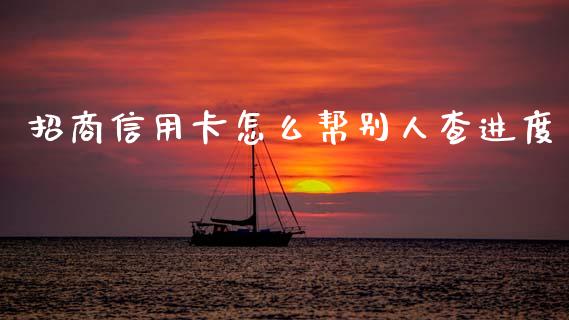 招商信用卡怎么帮别人查进度_https://m.sdyuehang.cn_德指直播室_第1张