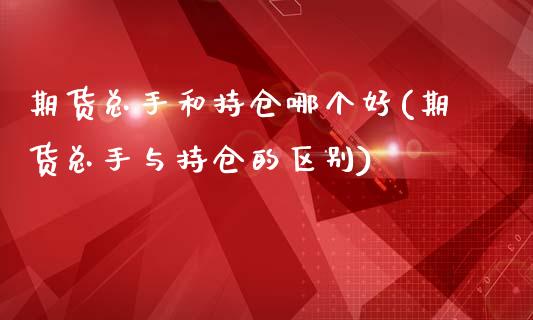 期货总手和持仓哪个好(期货总手与持仓的区别)_https://m.sdyuehang.cn_纳指直播喊单_第1张