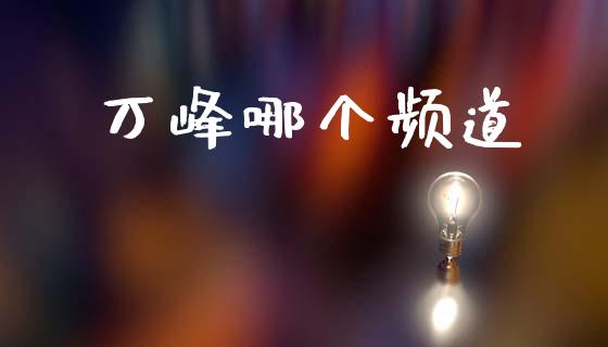 万峰哪个频道_https://m.sdyuehang.cn_国际期货恒指直播间_第1张