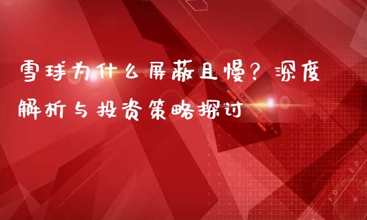 雪球为什么屏蔽且慢？深度解析与投资策略探讨_https://m.sdyuehang.cn_德指直播室_第1张