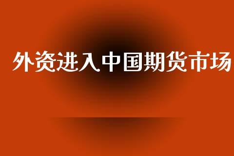 外资进入中国期货市场_https://m.sdyuehang.cn_纳指直播喊单_第1张
