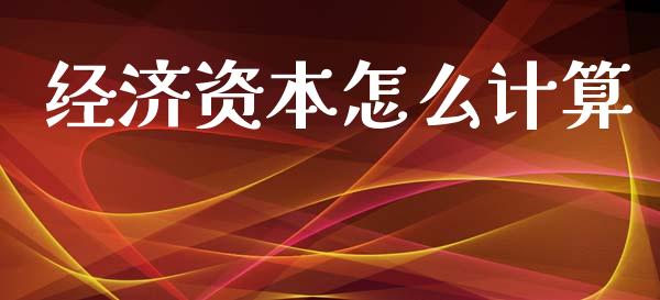 经济资本怎么计算_https://m.sdyuehang.cn_恒指直播_第1张