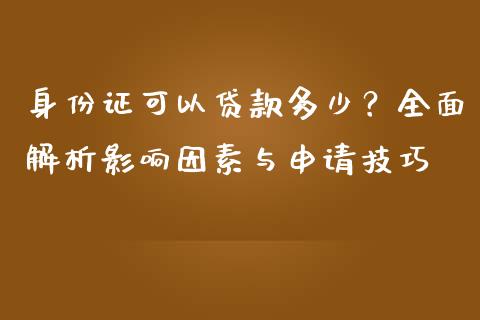 身份证可以贷款多少？全面解析影响因素与申请技巧_https://m.sdyuehang.cn_纳指直播喊单_第1张