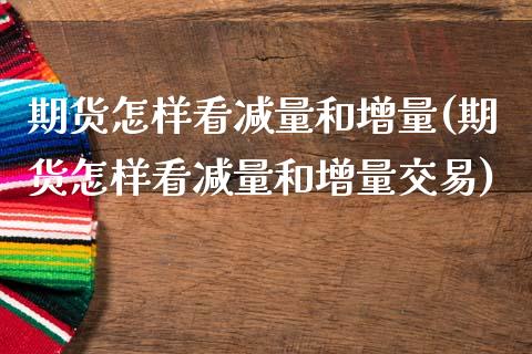 期货怎样看减量和增量(期货怎样看减量和增量交易)_https://m.sdyuehang.cn_德指直播室_第1张