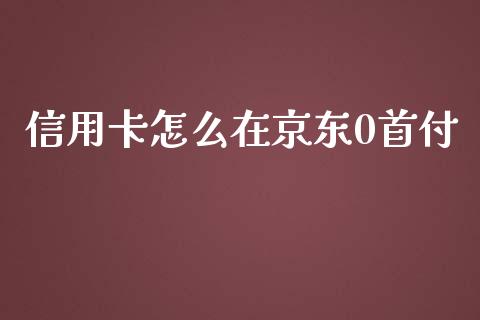 信用卡怎么在京东0首付_https://m.sdyuehang.cn_德指直播室_第1张