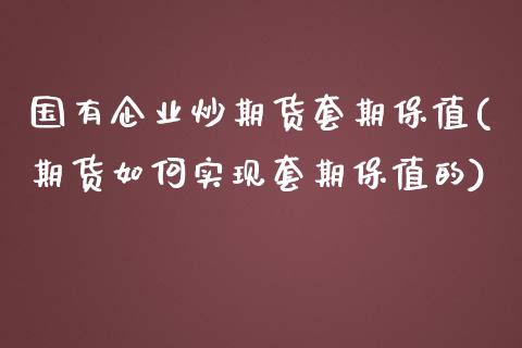 国有企业炒期货套期保值(期货如何实现套期保值的)_https://m.sdyuehang.cn_恒指直播_第1张