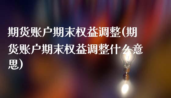 期货账户期末权益调整(期货账户期末权益调整什么意思)_https://m.sdyuehang.cn_纳指直播喊单_第1张
