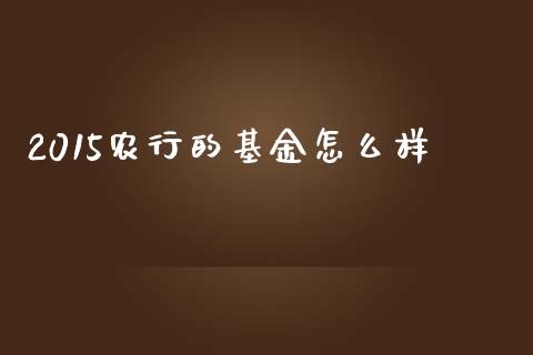 2015农行的基金怎么样_https://m.sdyuehang.cn_恒指直播_第1张