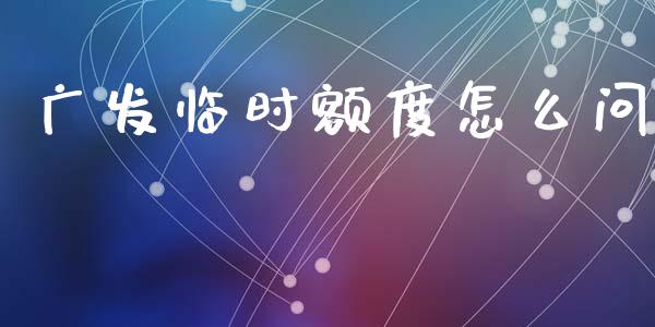 广发临时额度怎么问_https://m.sdyuehang.cn_德指直播室_第1张