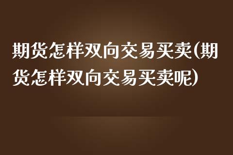 期货怎样双向交易买卖(期货怎样双向交易买卖呢)_https://m.sdyuehang.cn_德指直播室_第1张