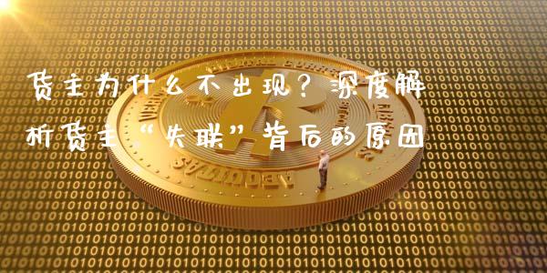 货主为什么不出现？深度解析货主“失联”背后的原因_https://m.sdyuehang.cn_恒指直播_第1张