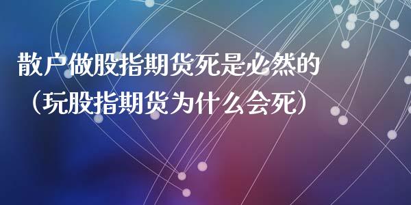散户做股指期货死是必然的（玩股指期货为什么会死）_https://m.sdyuehang.cn_纳指直播喊单_第1张