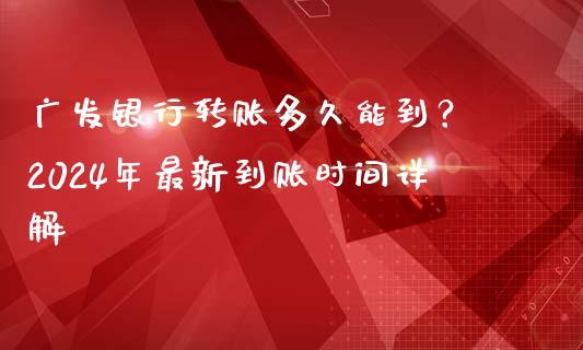 广发银行转账多久能到？ 2024年最新到账时间详解_https://m.sdyuehang.cn_纳指直播喊单_第1张