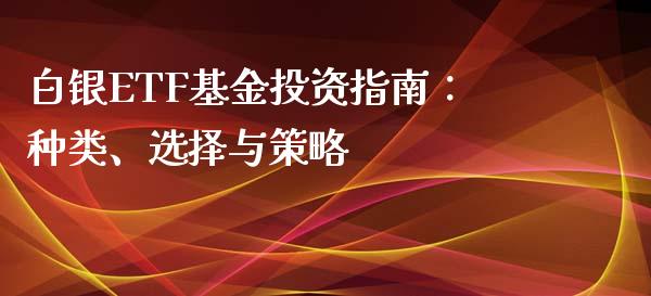 白银ETF基金投资指南：种类、选择与策略_https://m.sdyuehang.cn_国际期货恒指直播间_第1张