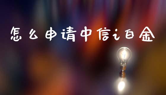 怎么申请中信i白金_https://m.sdyuehang.cn_德指直播室_第1张