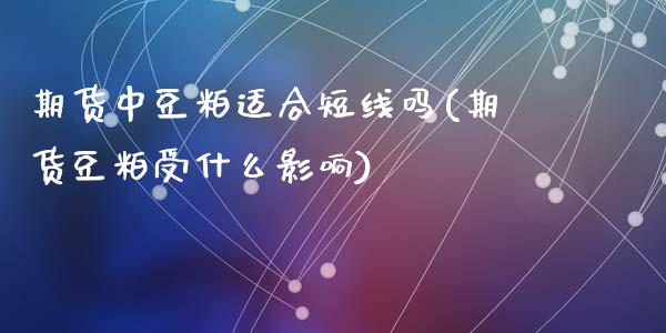 期货中豆粕适合短线吗(期货豆粕受什么影响)_https://m.sdyuehang.cn_恒指直播_第1张