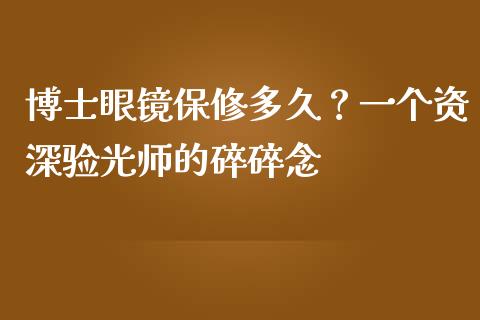 博士眼镜保修多久？一个资深验光师的碎碎念_https://m.sdyuehang.cn_德指直播室_第1张