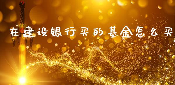 在建设银行买的基金怎么买_https://m.sdyuehang.cn_纳指直播喊单_第1张