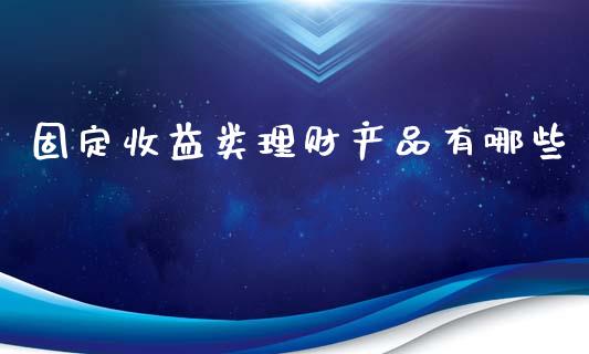 固定收益类理财产品有哪些_https://m.sdyuehang.cn_德指直播室_第1张