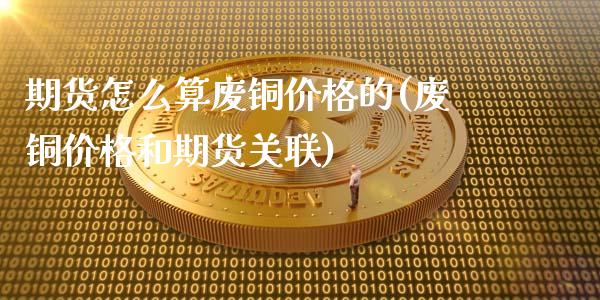 期货怎么算废铜价格的(废铜价格和期货关联)_https://m.sdyuehang.cn_纳指直播喊单_第1张