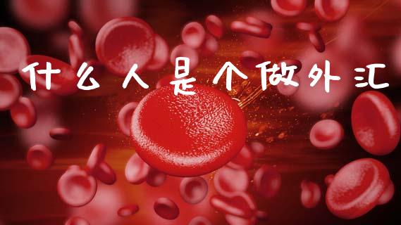 什么人是个做外汇_https://m.sdyuehang.cn_国际期货恒指直播间_第1张