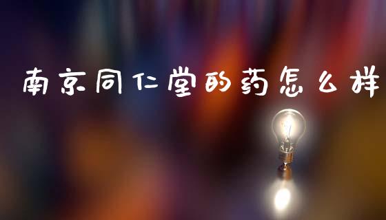 南京同仁堂的药怎么样_https://m.sdyuehang.cn_恒指直播_第1张