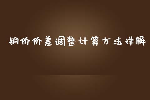铜价价差调整计算方法详解_https://m.sdyuehang.cn_国际期货恒指直播间_第1张