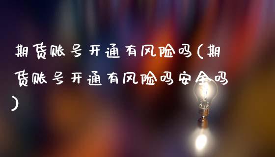 期货账号开通有风险吗(期货账号开通有风险吗安全吗)_https://m.sdyuehang.cn_恒指直播_第1张