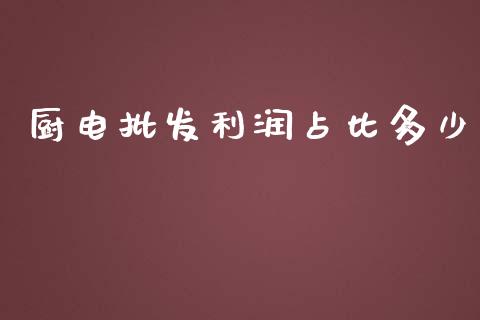 厨电批发利润占比多少_https://m.sdyuehang.cn_恒指直播_第1张