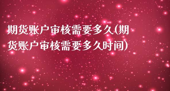 期货账户审核需要多久(期货账户审核需要多久时间)_https://m.sdyuehang.cn_国际期货恒指直播间_第1张