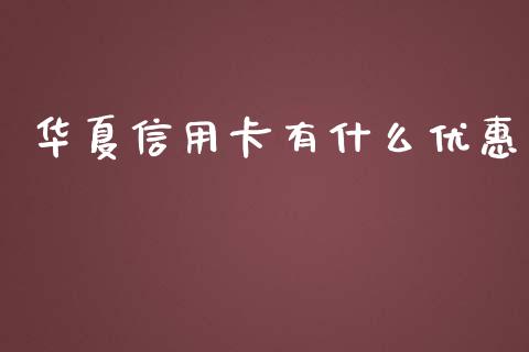 华夏信用卡有什么优惠_https://m.sdyuehang.cn_国际期货恒指直播间_第1张