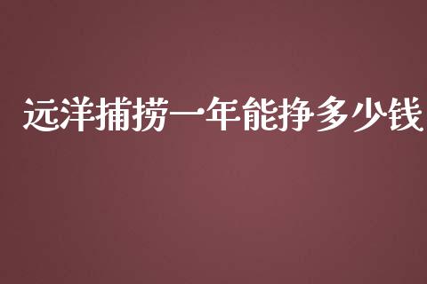 远洋捕捞一年能挣多少钱_https://m.sdyuehang.cn_恒指直播_第1张