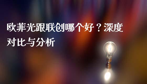 欧菲光跟联创哪个好？深度对比与分析_https://m.sdyuehang.cn_国际期货恒指直播间_第1张
