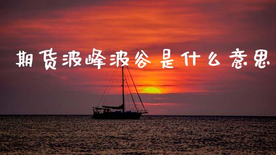 期货波峰波谷是什么意思_https://m.sdyuehang.cn_恒指直播_第1张