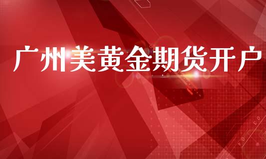 广州美黄金期货开户_https://m.sdyuehang.cn_国际期货恒指直播间_第1张