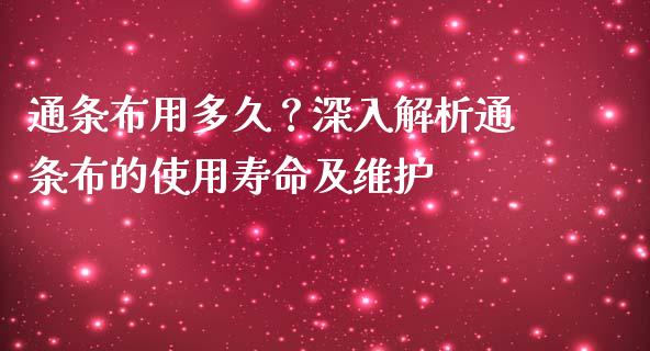 通条布用多久？深入解析通条布的使用寿命及维护_https://m.sdyuehang.cn_恒指直播_第1张