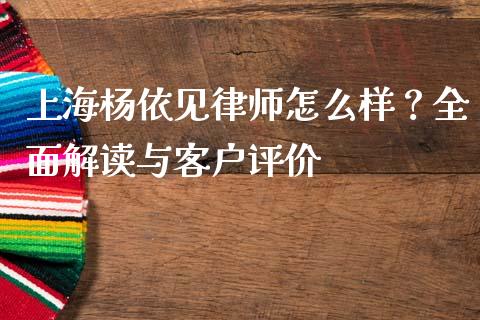 上海杨依见律师怎么样？全面解读与客户评价_https://m.sdyuehang.cn_恒指直播_第1张