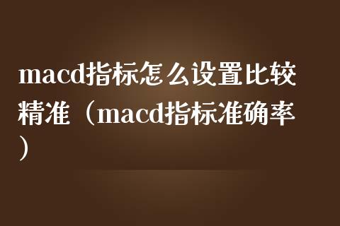 macd指标怎么设置比较精准（macd指标准确率）_https://m.sdyuehang.cn_德指直播室_第1张