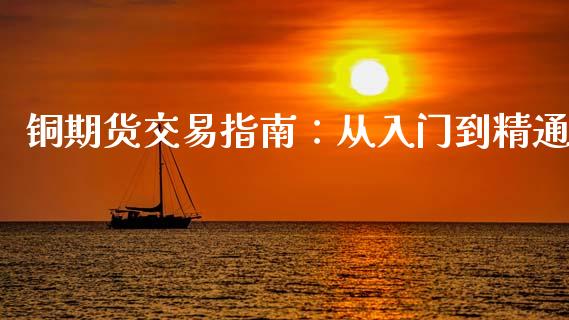 铜期货交易指南：从入门到精通_https://m.sdyuehang.cn_恒指直播_第1张