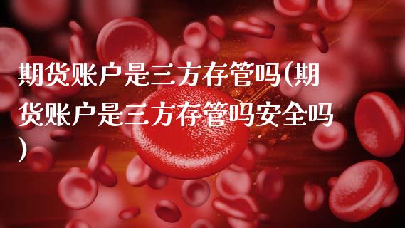 期货账户是三方存管吗(期货账户是三方存管吗安全吗)_https://m.sdyuehang.cn_纳指直播喊单_第1张