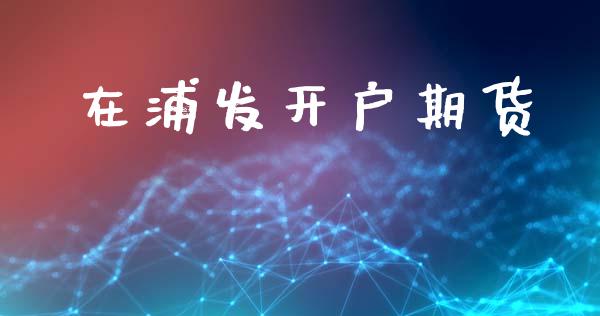 在浦发开户期货_https://m.sdyuehang.cn_恒指直播_第1张