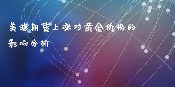 美指期货上涨对黄金价格的影响分析_https://m.sdyuehang.cn_国际期货恒指直播间_第1张