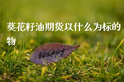 葵花籽油期货以什么为标的物_https://m.sdyuehang.cn_国际期货恒指直播间_第1张